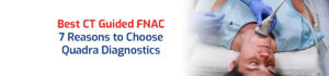CT Guided FNAC: 7 Reasons You Should Visit Quadra Diagnostics for the Test